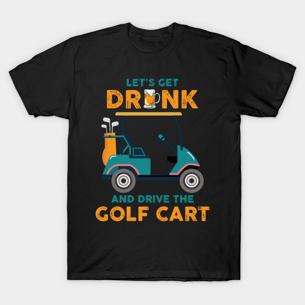 Get Drunk And Drive Golf Cart Funny Golf Gift Get Drunk And Drive Golf Cart TShirt TeePublic